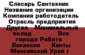 Слесарь-Сантехник › Название организации ­ Компания-работодатель › Отрасль предприятия ­ Другое › Минимальный оклад ­ 25 000 - Все города Работа » Вакансии   . Ханты-Мансийский,Урай г.